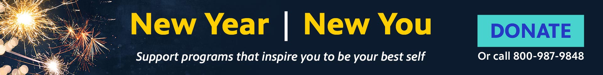 New Year, New You. Support programs that inspire you to be your best self. Donate online or call 800-987-9848
