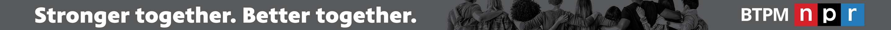 grey background. On the left in white text: Stronger together. Better together. In the middle: black and white stock image of people with their backs to the camera putting their arms around each other and standing in a line. BTPM NPR logo on the right.