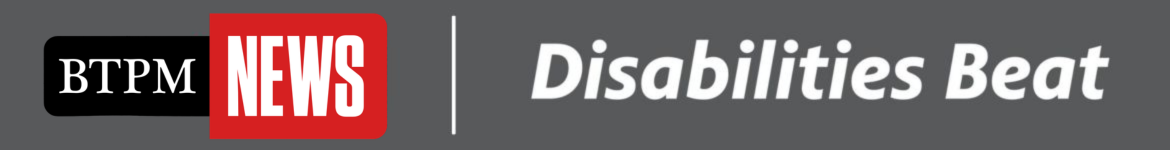 A graphic with a grey background. BTPM News logo, a white vertical line after that and then a line of text reading Disabilities Beat