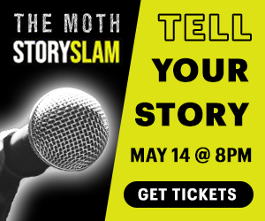 The Moth StorySLAM: Tell Your Story! May 14th at 8PM.
