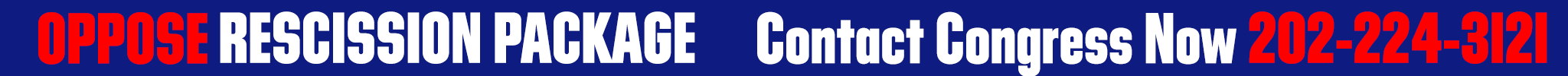 red and white text against a blue background reading OPPOSE RESCISSION PACKAGE CONTACT CONGRESS NOW 202-224-3121