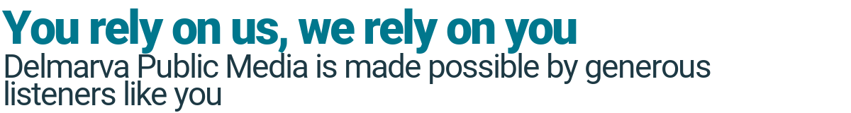 You rely on us, we rely on you. Delmarva Public Media is made possible by generous listeners like you.