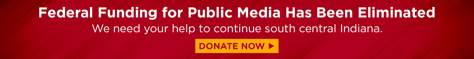 Federal funding for public media has been eliminated — we need your help to continue serving south central Indiana