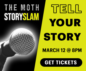 The Moth StorySlam: Tell Your Story. March 12 at 8PM.