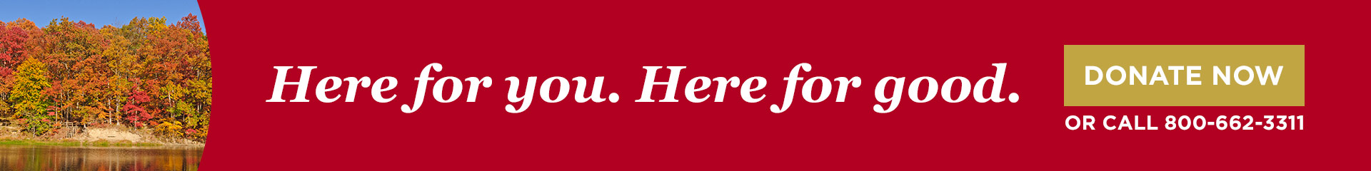Here for you. Here for good. Donate now or call 800-662-3311