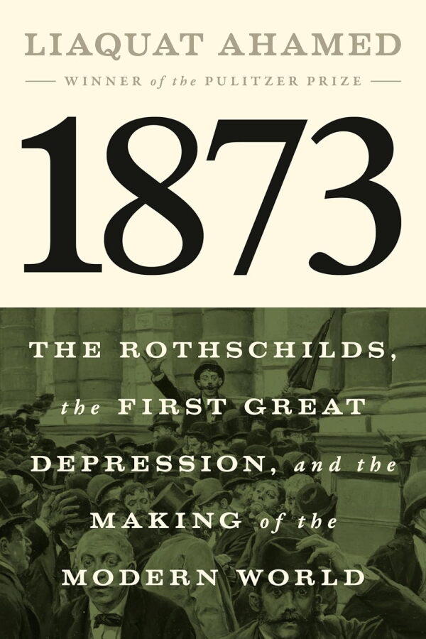 1873: The Rothschilds, the First Great Depression, and the Making of the Modern World, by Liaquat Ahamed