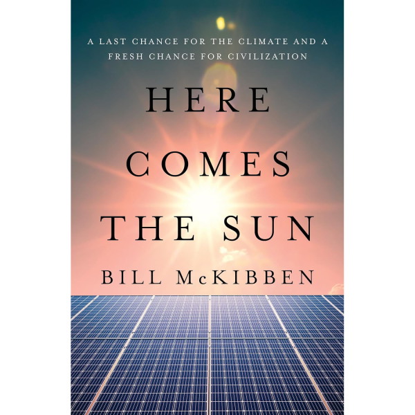 Here Comes the Sun: A Last Chance for the Climate and a Fresh Chance for Civilization, by Bill McKibben
