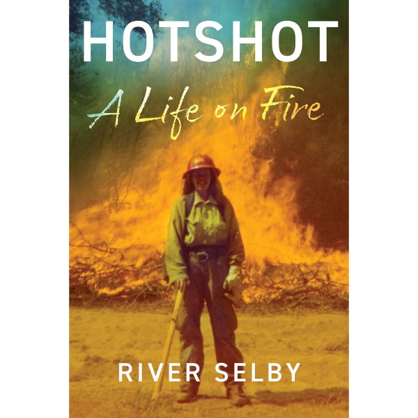 Hotshot: A Life on Fire, by River Selby