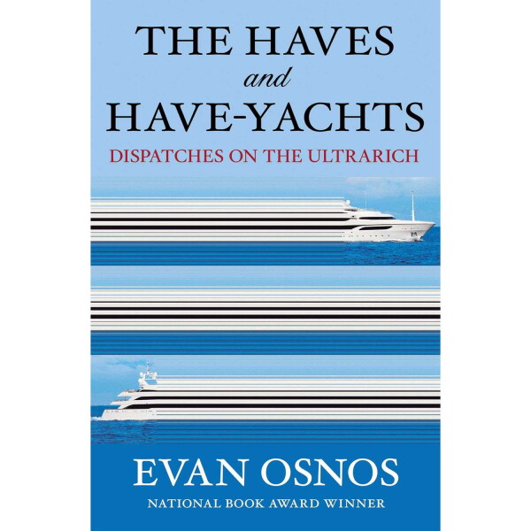 The Haves and Have-Yachts: Dispatches on the Ultrarich, by Evan Osnos