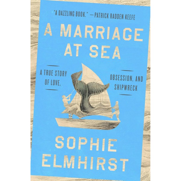 A Marriage at Sea: A True Story of Love, Obsession, and Shipwreck, by Sophie Elmhirst