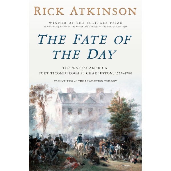 The Fate of the Day: The War for America, Fort Ticonderoga to Charleston, 1777-1780, by Rick Atkinson