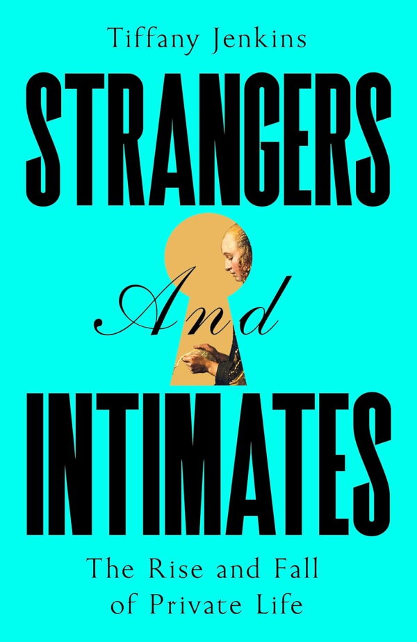 Strangers and Intimates: The Rise and Fall of Private Life, by Tiffany Jenkins