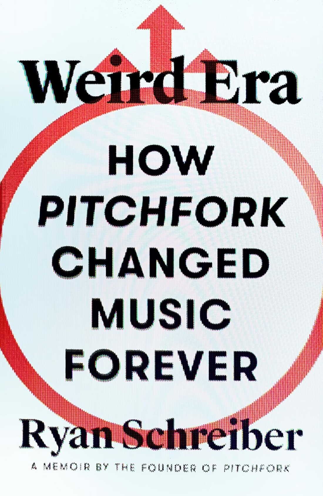 Weird Era: How Pitchfork Changed Music Forever: A Memoir by Ryan Schreiber