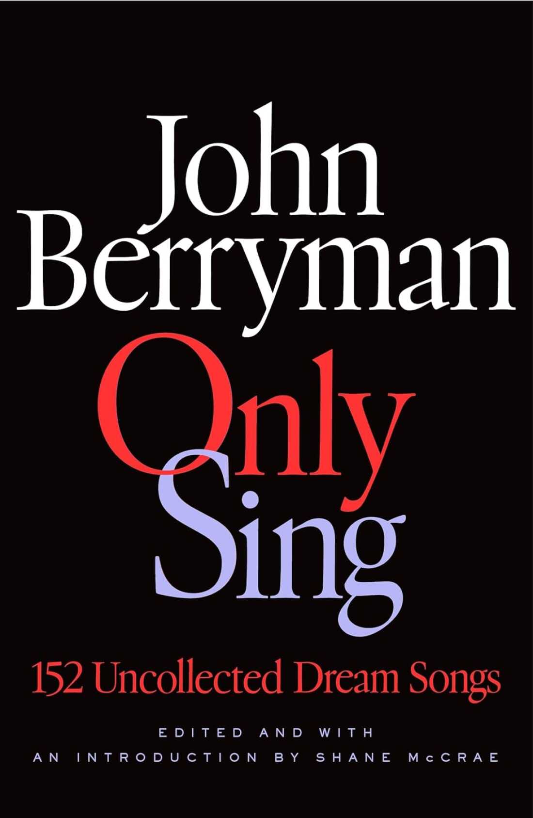 Only Sing: 152 Uncollected Dream Songs, by John Berryman