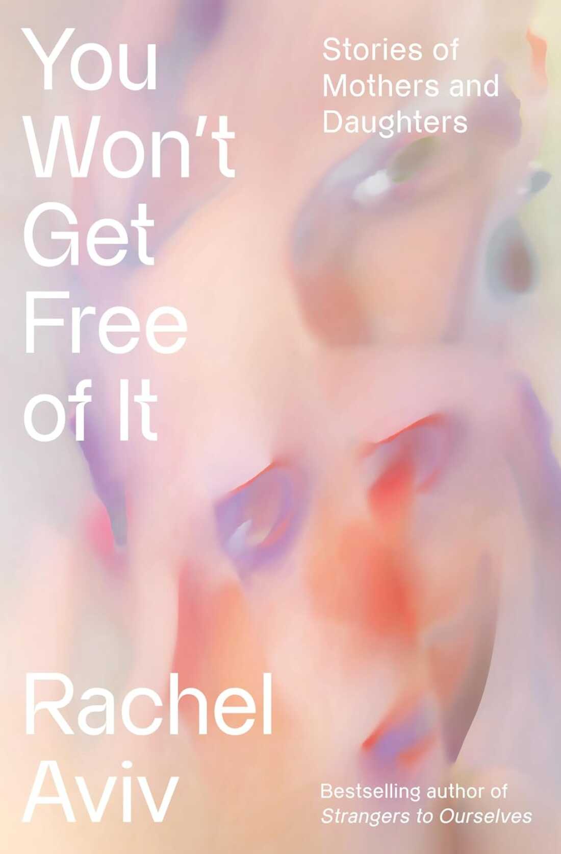 You Won’t Get Free of It: Stories of Mothers and Daughters, by Rachel Aviv