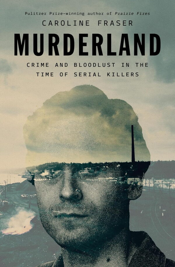 Murderland: Crime and Bloodlust in the Time of Serial Killers, by Caroline Fraser