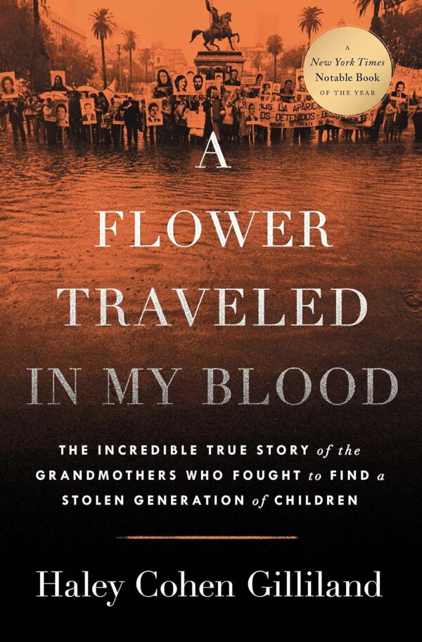 A Flower Traveled in My Blood: The Incredible True Story of the Grandmothers Who Fought to Find a Stolen Generation of Children, by Haley Cohen Gilliland