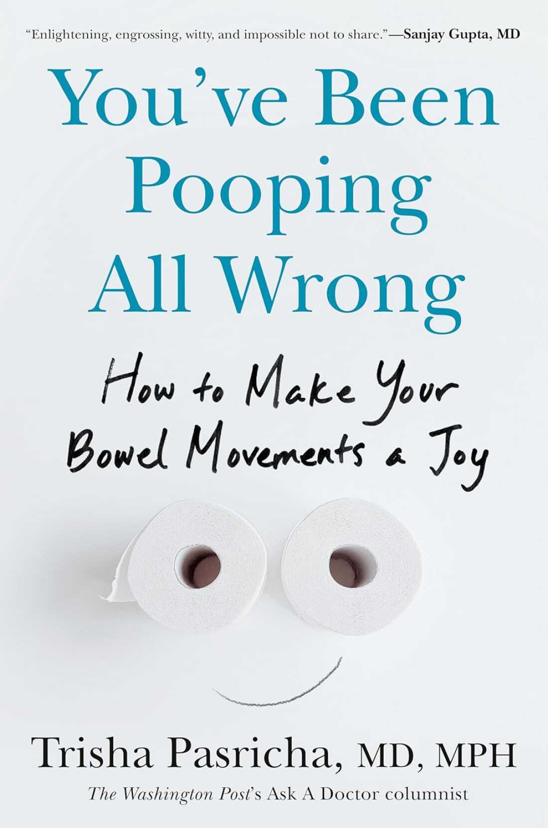 You've Been Pooping All Wrong: How to Make Your Bowel Movements a Joy by Trisha Pasricha, MD, MPH