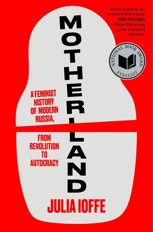 Motherland: A Feminist History of Modern Russia, from Revolution to Autocracy, by Julia Ioffe