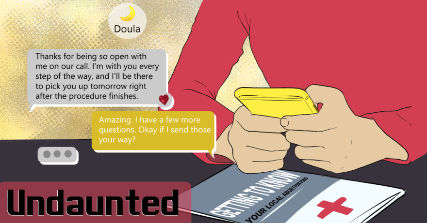 An illustration with the episode title “Undaunted” featuring someone sitting at a table in a red shirt texting on their yellow phone. Sitting on the table is a gray and white pamphlet with a red cross and the phrase “Getting To Know Your Local Abortion Fund” written on it. Foregrounded on the left-hand side of the illustration is a text conversation with the contact “Doula” that features this exchange. DOULA: “Thanks for being so open with me on our call. I’m with you every step of the way, and I’ll be there to pick you up tomorrow right after the procedure finishes.” Texter in the photo: “Amazing. I have a few more questions. Okay if I send those your way?”  DOULA: Three dots indicating that they are typing. 