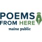 Poems from Here logo on a white background. The words Poems From is in dark blue and the word Here is in forest green. A drawing of a calligraphy pen nib is on the right of the words in forest green. The words Maine Public are below in dark blue.