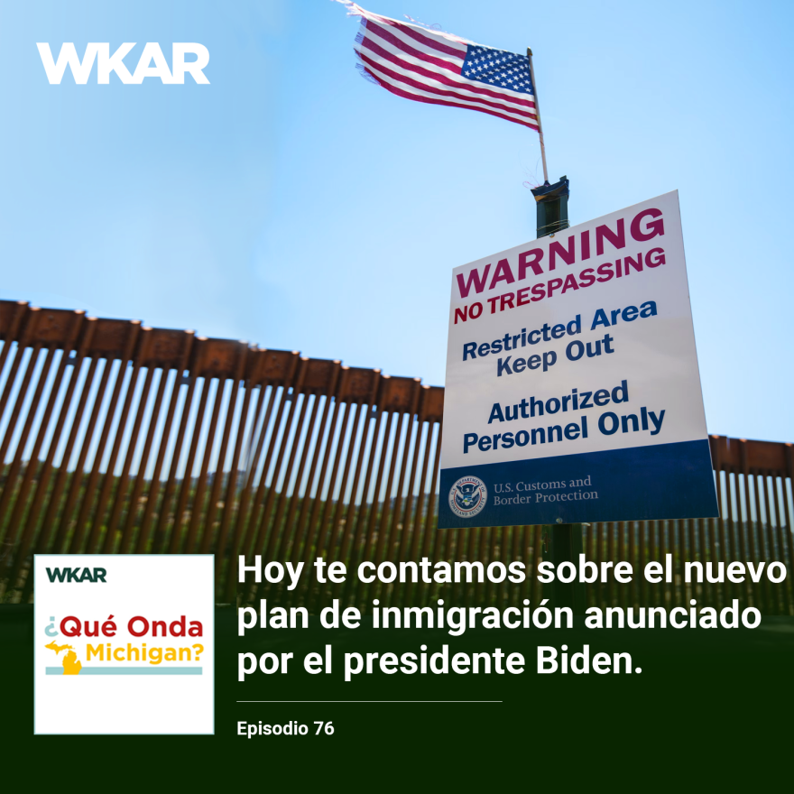 En la imagen se puede observar una fotografia de la frontera de los Estados Unidos y Mexico.  En el lado inferior de la imagen esta el logo de Que Onda Michigan sobre un fondo blanco. En la parte derecha las siguientes palabras estan escritas: "Hoy te contamos sobre el nuevo plan de inmigracion anunciado por el presidente Biden." En el lado superior de la imagen se encuentra las pablaras "WKAR" en color blanco.  y "Episodio 76".