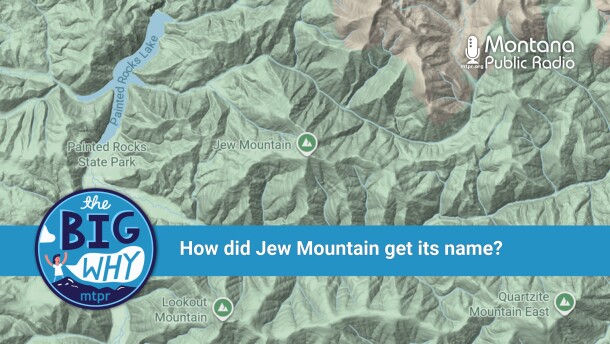 Map-style graphic showing a mountainous area in western Montana, including Painted Rocks Lake, Painted Rocks State Park and a labeled peak called “Jew Mountain.” A blue banner across the center reads, “How did Jew Mountain get its name?” The Montana Public Radio logo appears in the top right, and a circular “The Big Why” logo is in the lower left.