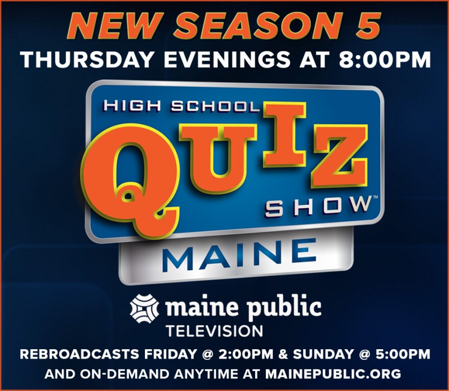 High School Quiz Show Maine Season 5 on Maine public television Fridays @ 2:00 pm; Sundays at 5:00 pm and on-demand at video.mainepublic.org