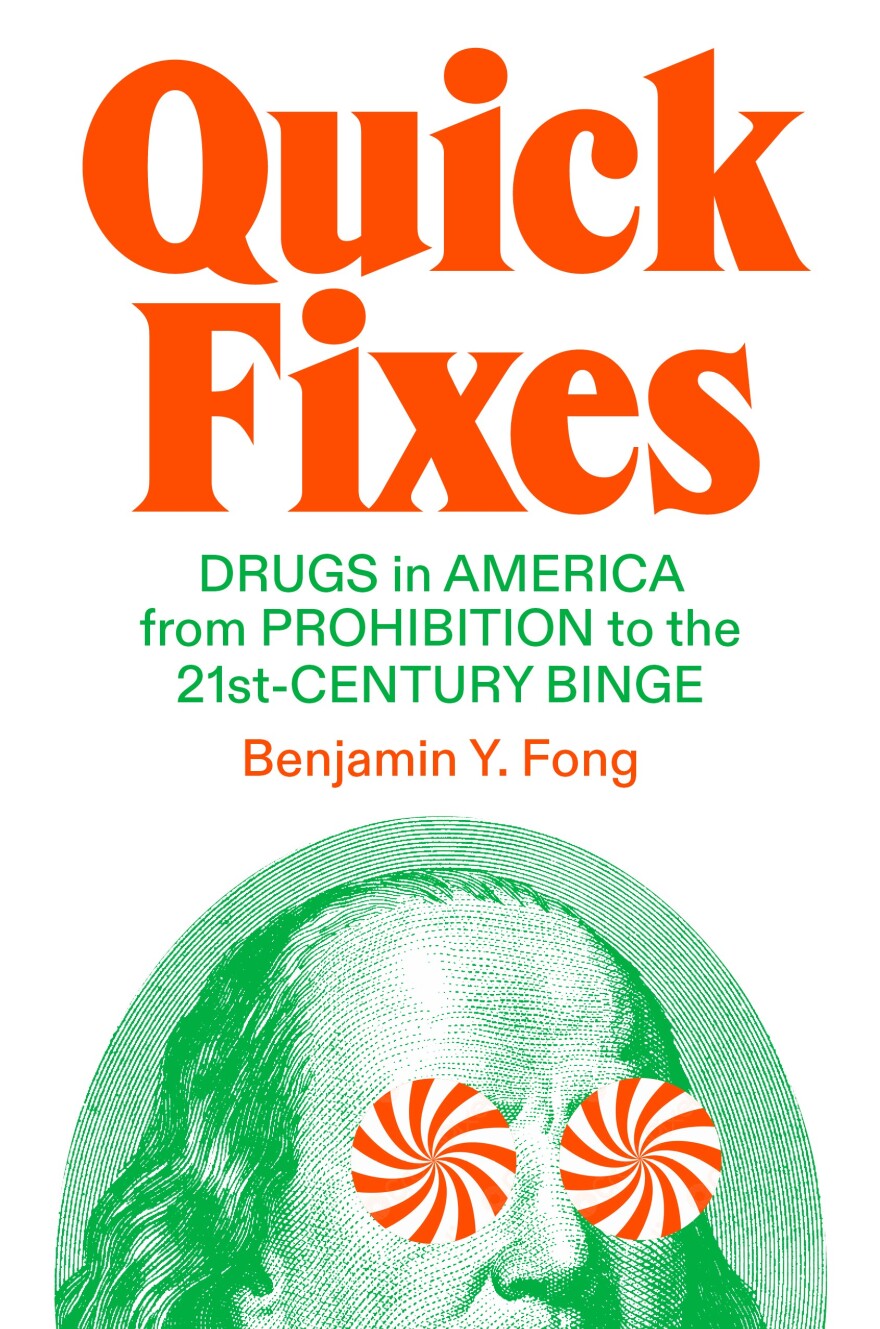 “Quick Fixes: Drugs in America from Prohibition to the 21st Century Binge” by Benjamin Y. Fong