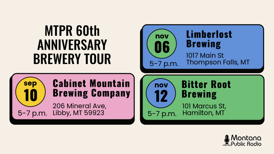 MTPR 60th Anniversary Brewery Tour. Sept. 10, 5-7 p.m., Cabinet Mountain Brewing - Libby; Nov 06, 5-7 p.m., Limberlost Brewing - Thompson Falls; Nov. 12, 5-7 p.m., Bitter Root Brewing - Hamilton.