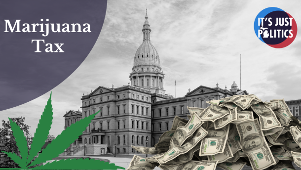 A image of the Michigan Capitol Building with money and a marijuana symbol with the words "Marijuana Tax" on the top left. With the It's Just Politics logo on the top right. 