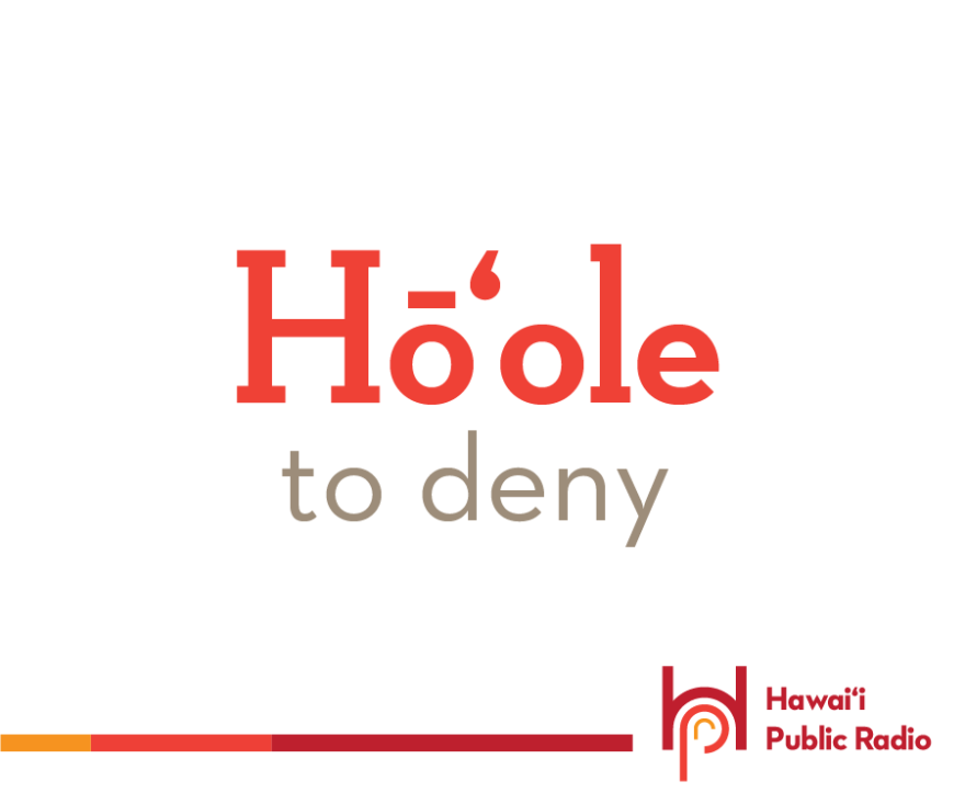 Hōʻole means to deny, refuse, reject, veto and many more things of that nature.