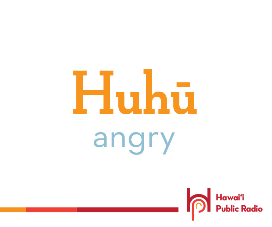 Even people who do not speak Hawaiian often use the word huhū. Huhū means angry, offended, indignant, mad, or scolding.