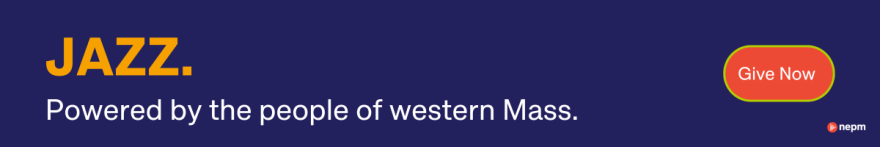 Jazz. Powered by the people of western Mass. Give Now. NEPM.
