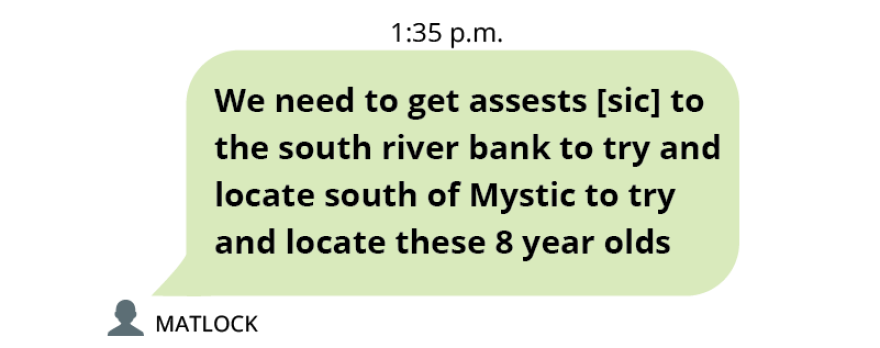 Text message from Ranger Matlock at 1:35 p.m. It reads, “We need to get assests [sic] to the south river bank to try and locate south of Mystic to try and locate these 8 year olds.”