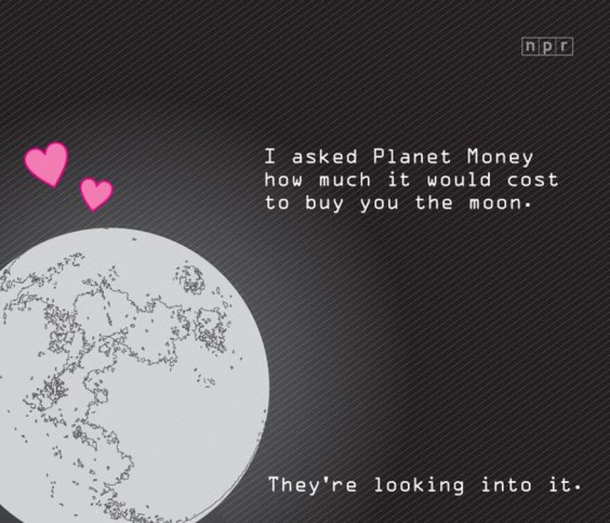 I asked Planet Money how much it would cost to buy you the moon. They're looking into it.