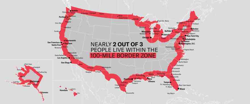Nearly two-thirds of the U.S. population lives within the 100-mile border zone, where Border Patrol agents have broad legal authority to set up immigration checkpoints.