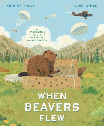 The cover of "When Beavers Flew: An Incredible True Story of Rescue and Relocation" by Kristen Tracy."