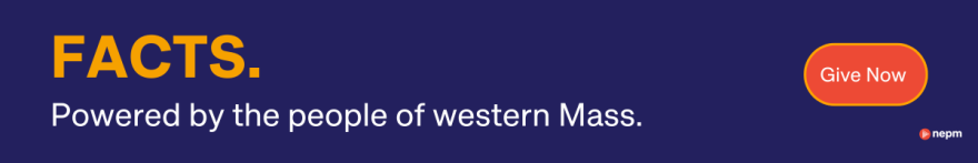 Facts. Powered by the people of western Mass. Give Now. NEPM.