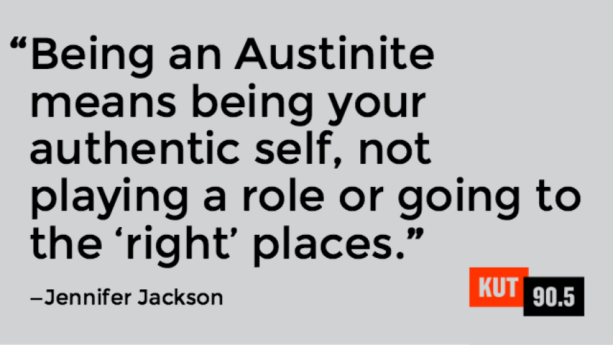  Quote from KUT listener Jennifer Jackson, "Being an Austinite means being your authentic self, not playing a role or going to the 'right' places."