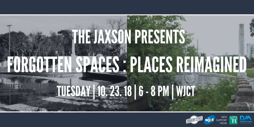 The Jaxson Presents Forgotten Spaces: Places Reimagined. Tuesday 10.23 6-8 pm at WJCT