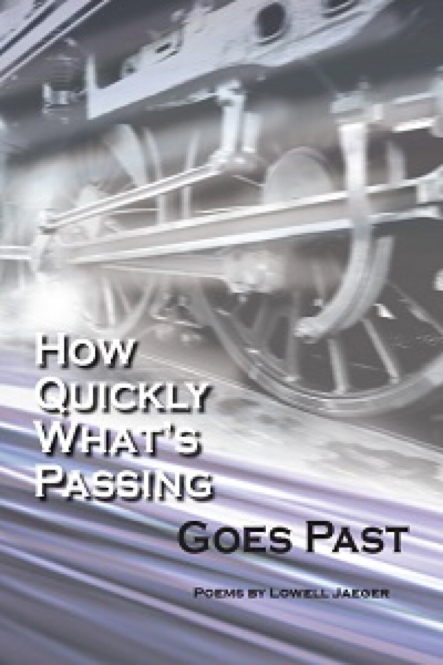 How Quickly What's Passing Goes Past, poems by Lowell Jaeger