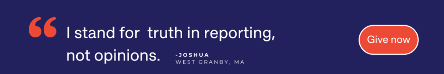 "I stand for truth in reporting, not opinions." —Joshua, West Granby, MA. Give Now.