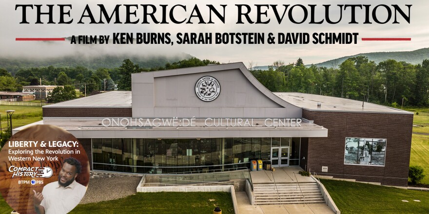 Photo of the Onohsagwë: Dé Cultural Center. At the top is a logo for THE AMERICAN REVOLUTION A FILM BY KEN BURNS, SARAH BOTSTEIN & DAVID SCHMIDT. In the bottom left corner is a photo from BTPM PBS Compact History episode of Liberty & Legacy: Exploring the Revolution in Western New York.
