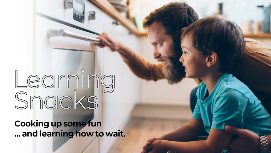 A photo of a man and a young boy looking expectantly into an oven through its closed glass door. The photo is overlaid with text reading Learning Snacks: Cooking up some fun... and learning how to wait.