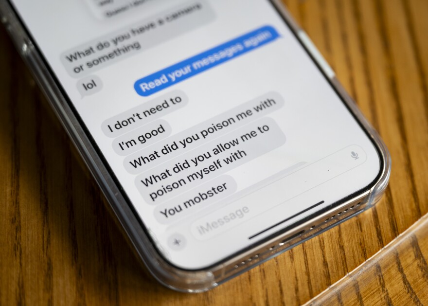 Photo of a text message conversation. Blue bubbles say: Read your messages again. Gray bubbles say: I don’t need to. I’m good. What did you poison me with? What did you allow me to poison myself with? You mobster.(Nate Smallwood / For Spotlight PA)