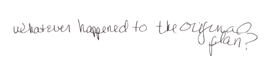 Handwritten note saying “Whatever happened to the original plan?