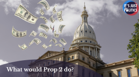 Graphic showing the Michigan's Capitol Building beneath a cloudy sky, with $100 bills floating above the building. Text reads, “What would Prop 2 do?” with the It’s Just Politics logo in the upper right corner.