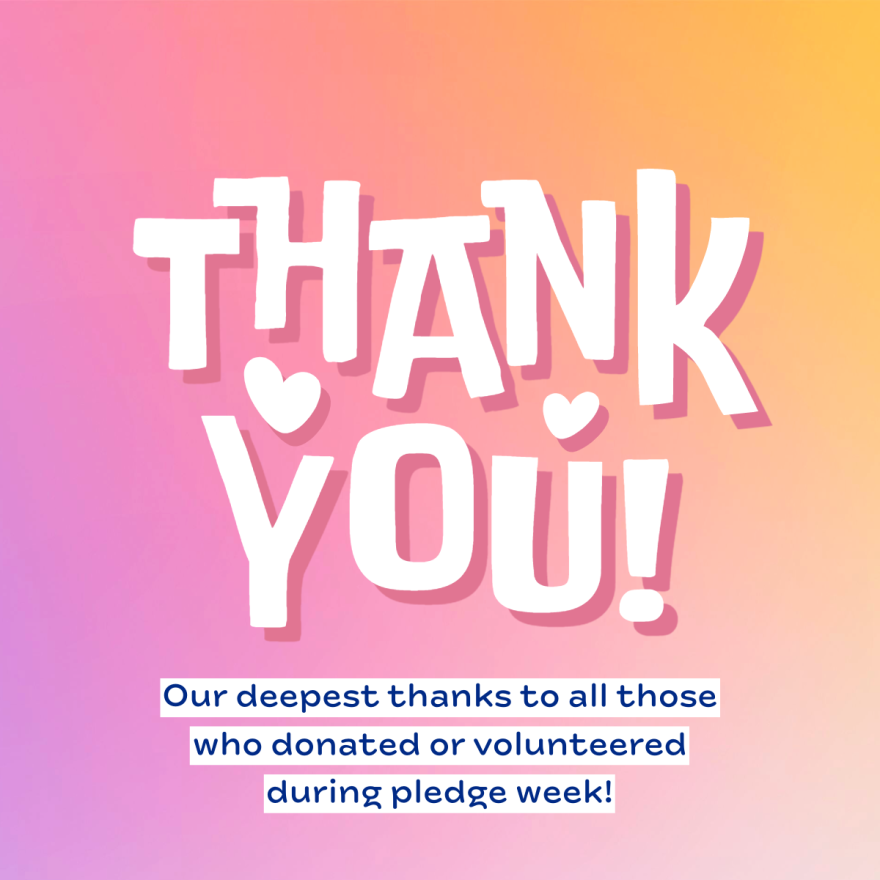Thank you. Our deepest thanks to everyone who donated or volunteered during pledge week.