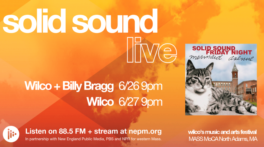 Solid Sound Live on 88.5 NEPM. Wilco + Billy Bragg 6/26 9 p.m.; Wilco 6/27 9 p.m.. Listen on 88.5 FM NEPM and stream at nepm.org. Live from MASS MoCA in North Adams.